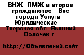 ВНЖ, ПМЖ и второе гражданство - Все города Услуги » Юридические   . Тверская обл.,Вышний Волочек г.